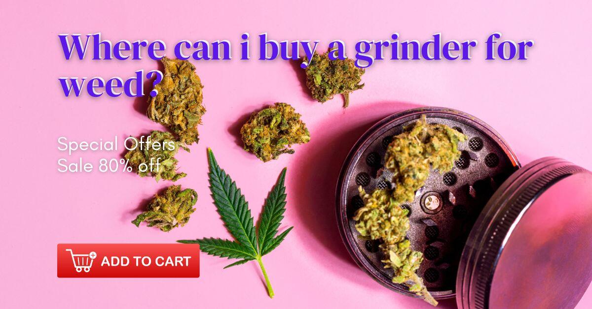 where can i buy a grinder for weed
